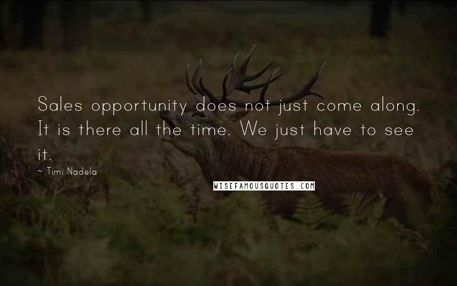 Timi Nadela Quotes: Sales opportunity does not just come along. It is there all the time. We just have to see it.