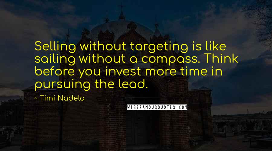 Timi Nadela Quotes: Selling without targeting is like sailing without a compass. Think before you invest more time in pursuing the lead.
