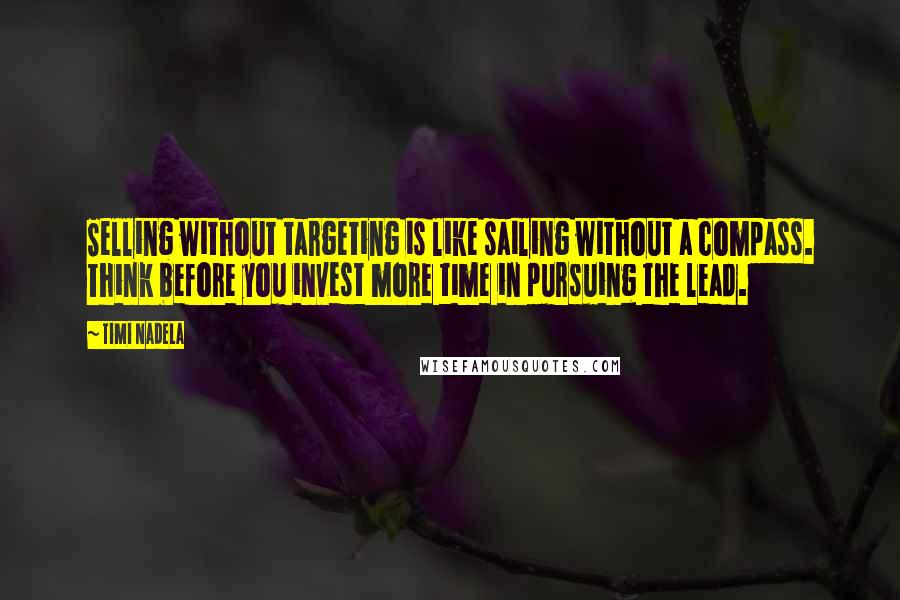 Timi Nadela Quotes: Selling without targeting is like sailing without a compass. Think before you invest more time in pursuing the lead.
