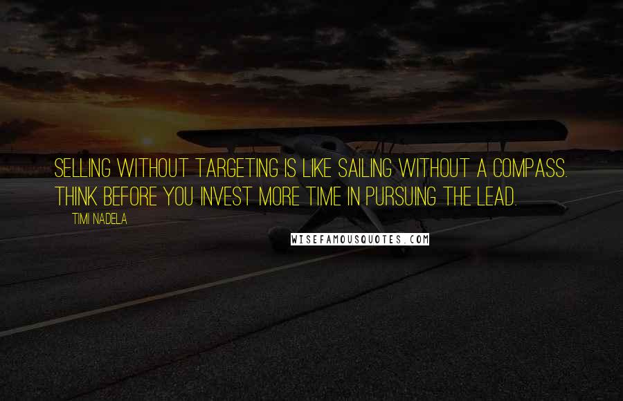 Timi Nadela Quotes: Selling without targeting is like sailing without a compass. Think before you invest more time in pursuing the lead.