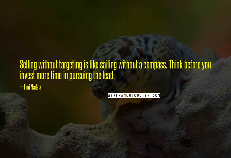 Timi Nadela Quotes: Selling without targeting is like sailing without a compass. Think before you invest more time in pursuing the lead.