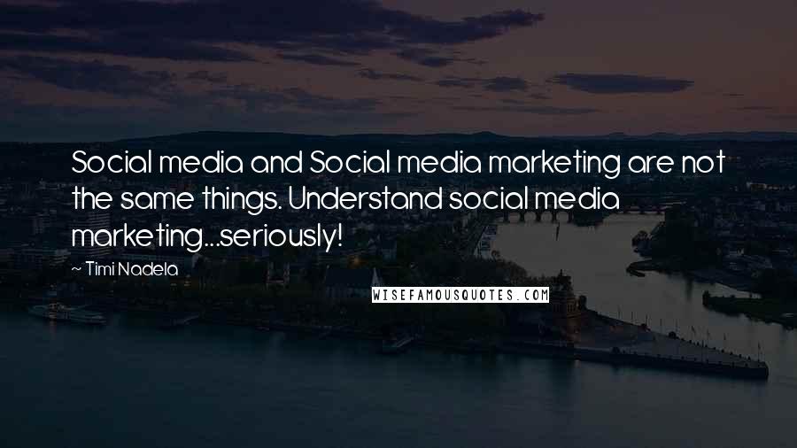 Timi Nadela Quotes: Social media and Social media marketing are not the same things. Understand social media marketing...seriously!