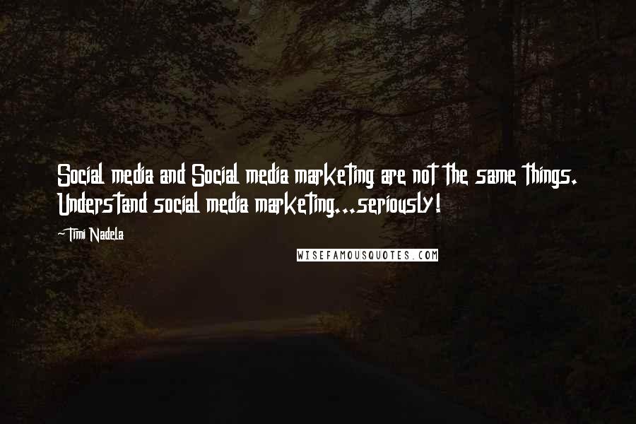 Timi Nadela Quotes: Social media and Social media marketing are not the same things. Understand social media marketing...seriously!