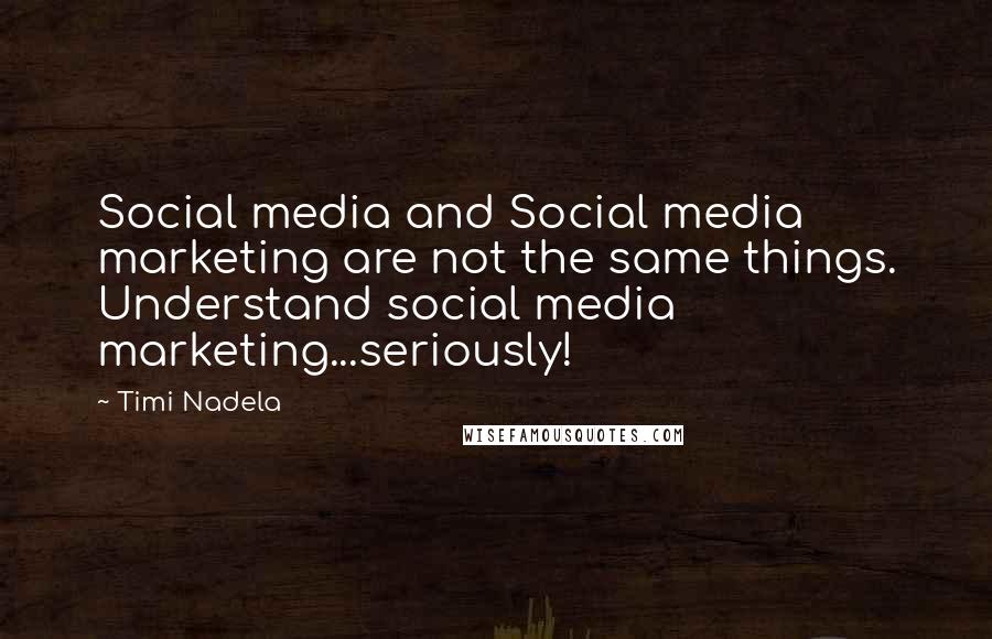 Timi Nadela Quotes: Social media and Social media marketing are not the same things. Understand social media marketing...seriously!