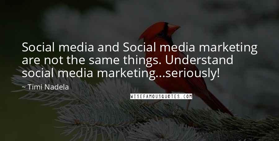 Timi Nadela Quotes: Social media and Social media marketing are not the same things. Understand social media marketing...seriously!