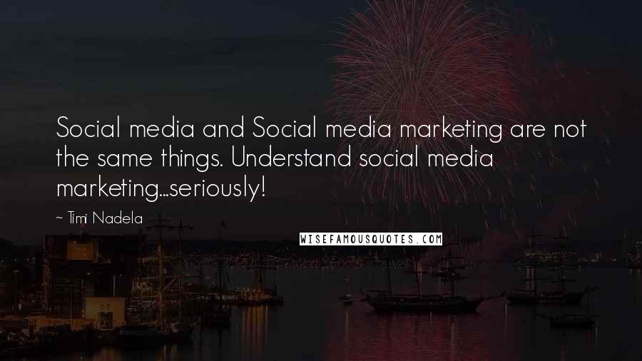 Timi Nadela Quotes: Social media and Social media marketing are not the same things. Understand social media marketing...seriously!