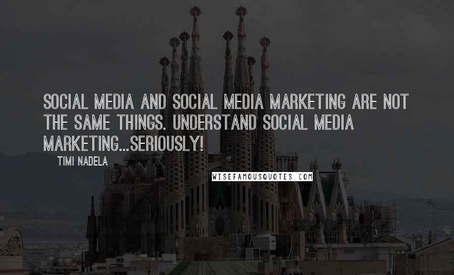 Timi Nadela Quotes: Social media and Social media marketing are not the same things. Understand social media marketing...seriously!
