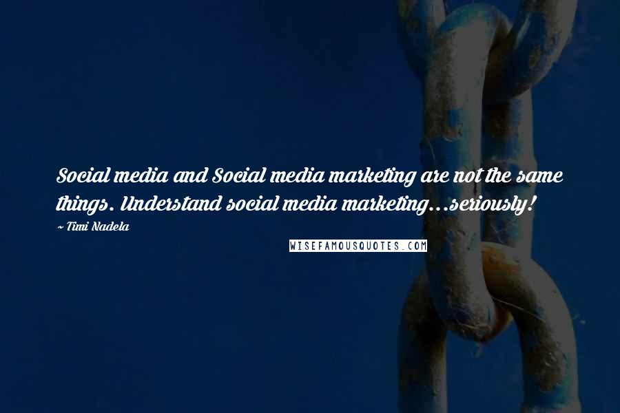 Timi Nadela Quotes: Social media and Social media marketing are not the same things. Understand social media marketing...seriously!