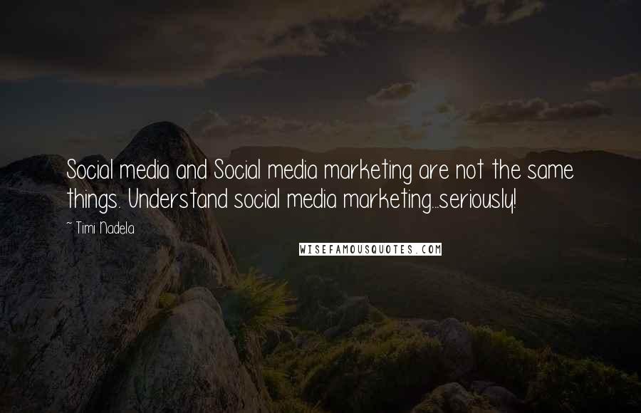 Timi Nadela Quotes: Social media and Social media marketing are not the same things. Understand social media marketing...seriously!