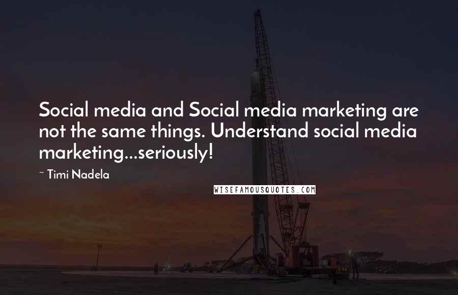 Timi Nadela Quotes: Social media and Social media marketing are not the same things. Understand social media marketing...seriously!