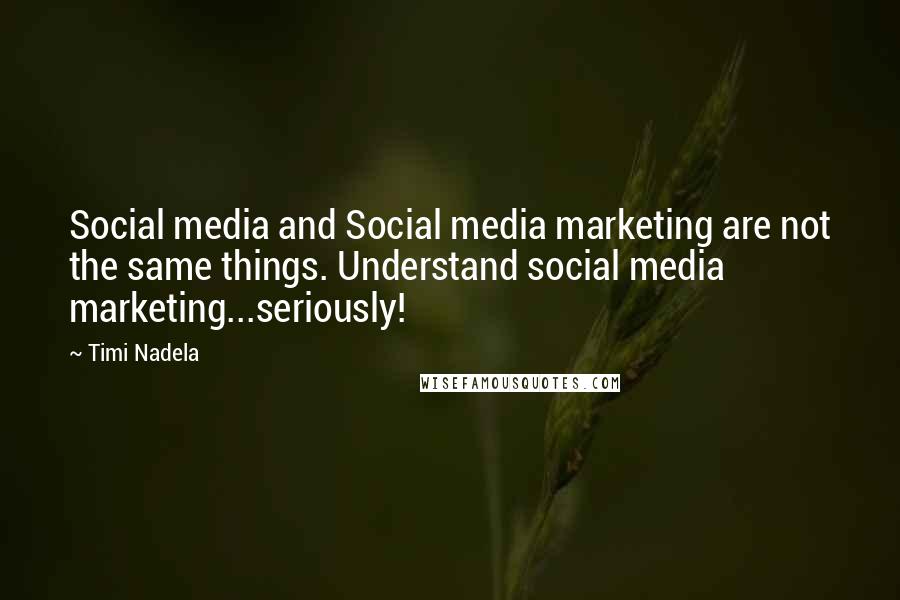 Timi Nadela Quotes: Social media and Social media marketing are not the same things. Understand social media marketing...seriously!