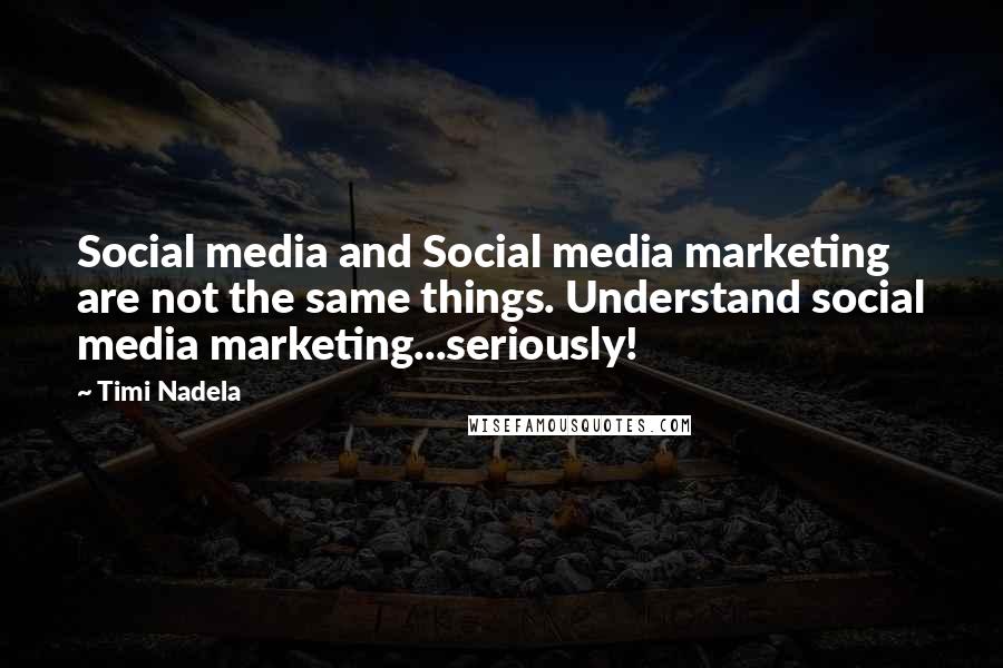 Timi Nadela Quotes: Social media and Social media marketing are not the same things. Understand social media marketing...seriously!