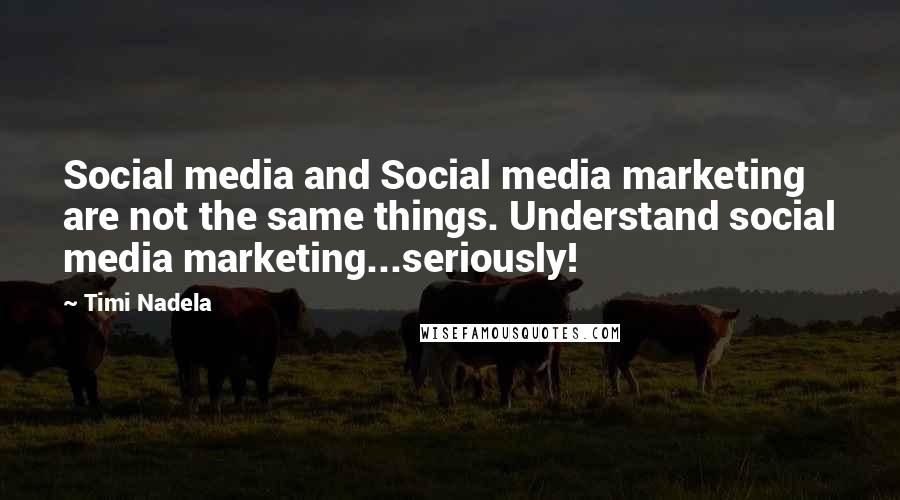 Timi Nadela Quotes: Social media and Social media marketing are not the same things. Understand social media marketing...seriously!