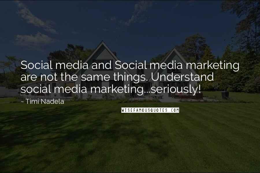 Timi Nadela Quotes: Social media and Social media marketing are not the same things. Understand social media marketing...seriously!