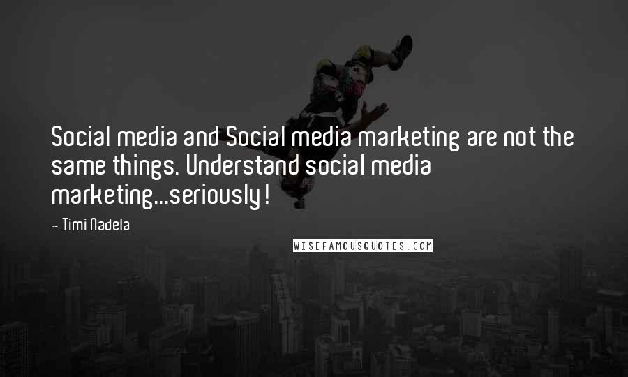 Timi Nadela Quotes: Social media and Social media marketing are not the same things. Understand social media marketing...seriously!