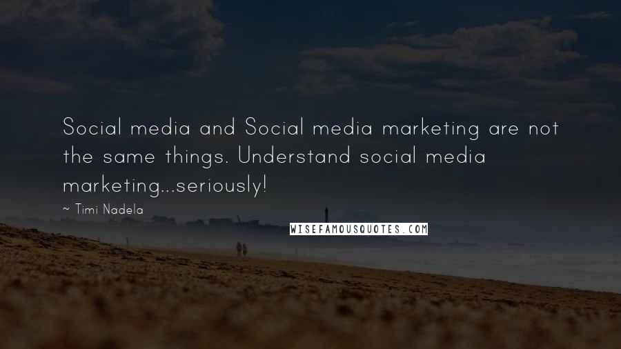 Timi Nadela Quotes: Social media and Social media marketing are not the same things. Understand social media marketing...seriously!