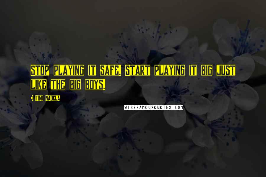 Timi Nadela Quotes: Stop playing it safe. Start playing it big just like the big boys.