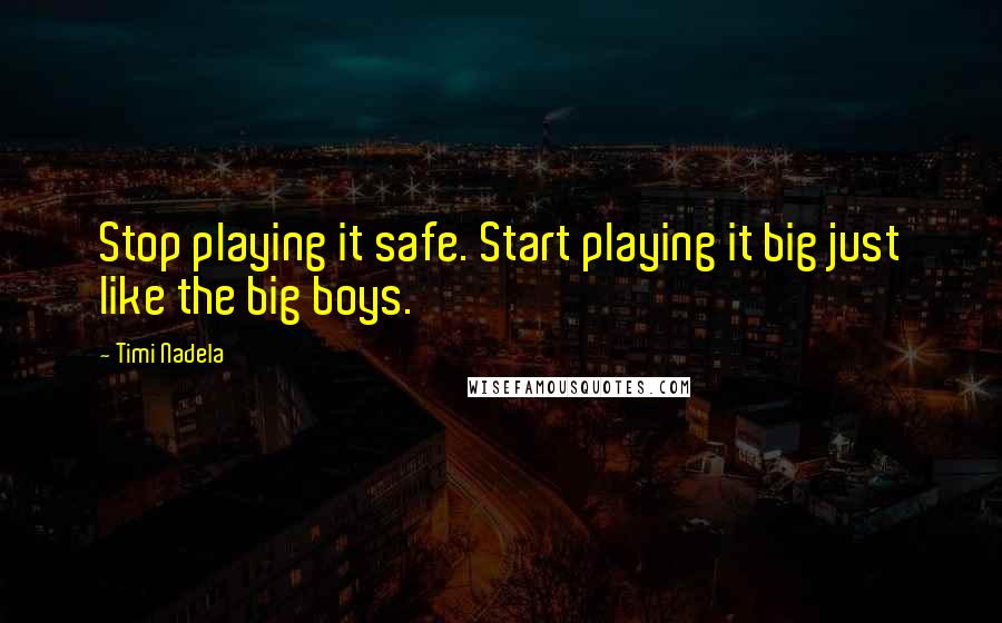 Timi Nadela Quotes: Stop playing it safe. Start playing it big just like the big boys.