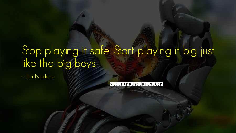 Timi Nadela Quotes: Stop playing it safe. Start playing it big just like the big boys.