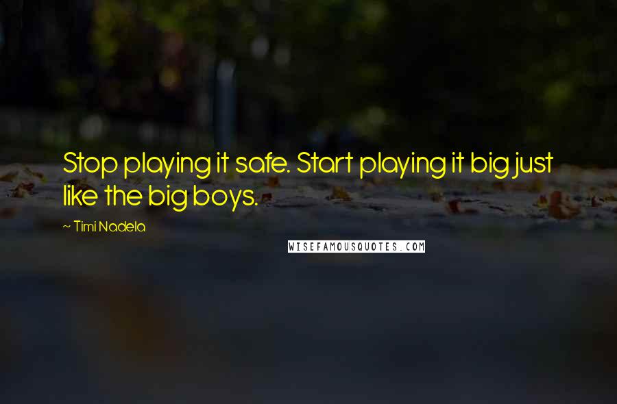 Timi Nadela Quotes: Stop playing it safe. Start playing it big just like the big boys.
