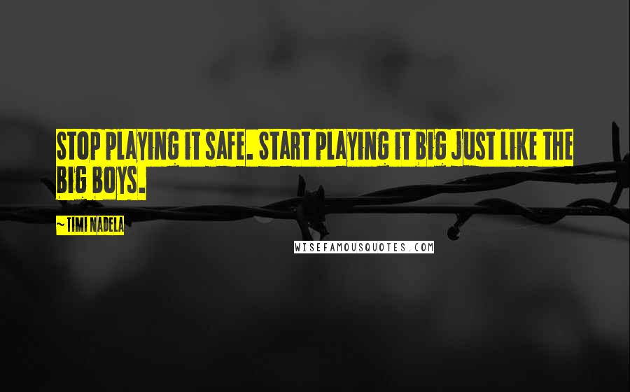 Timi Nadela Quotes: Stop playing it safe. Start playing it big just like the big boys.