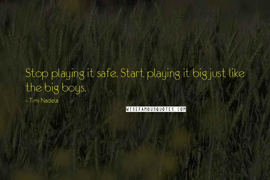 Timi Nadela Quotes: Stop playing it safe. Start playing it big just like the big boys.