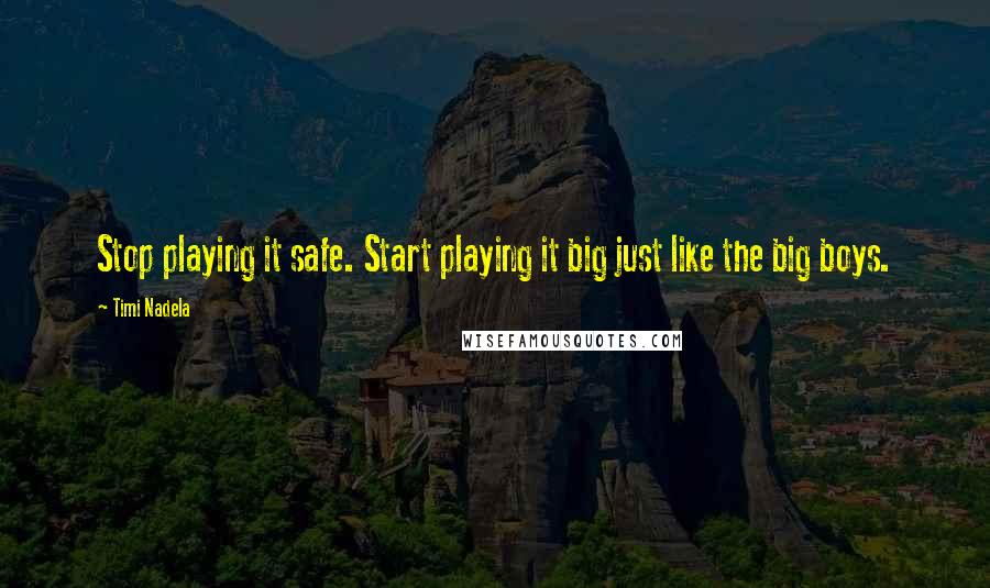 Timi Nadela Quotes: Stop playing it safe. Start playing it big just like the big boys.