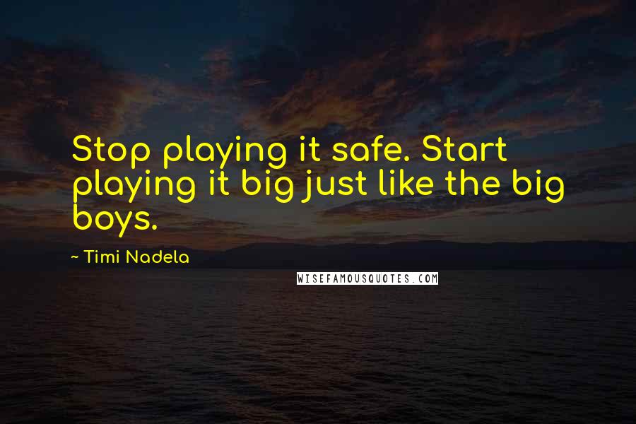 Timi Nadela Quotes: Stop playing it safe. Start playing it big just like the big boys.