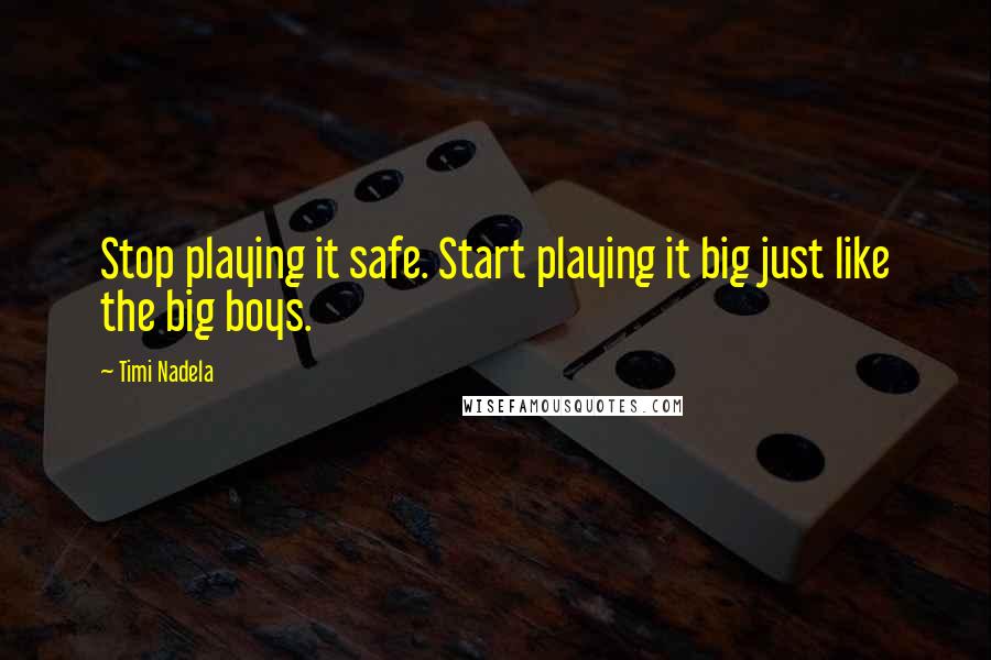 Timi Nadela Quotes: Stop playing it safe. Start playing it big just like the big boys.