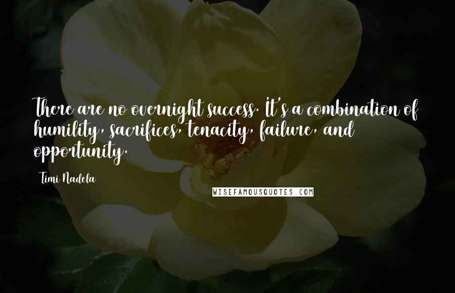 Timi Nadela Quotes: There are no overnight success. It's a combination of humility, sacrifices, tenacity, failure, and opportunity.