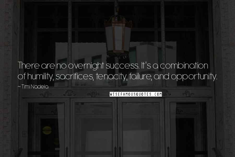 Timi Nadela Quotes: There are no overnight success. It's a combination of humility, sacrifices, tenacity, failure, and opportunity.