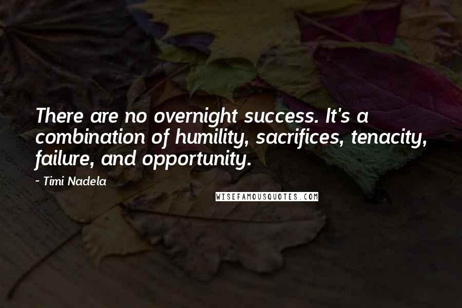 Timi Nadela Quotes: There are no overnight success. It's a combination of humility, sacrifices, tenacity, failure, and opportunity.