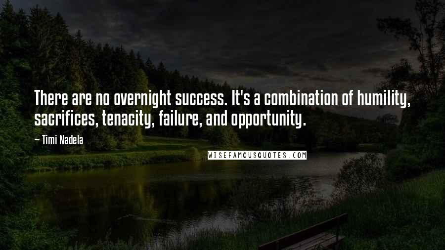 Timi Nadela Quotes: There are no overnight success. It's a combination of humility, sacrifices, tenacity, failure, and opportunity.