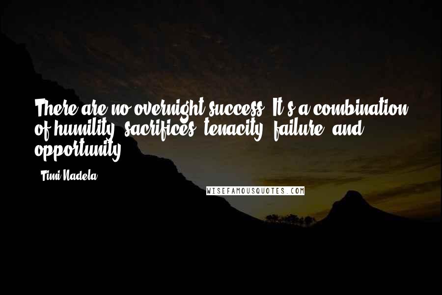 Timi Nadela Quotes: There are no overnight success. It's a combination of humility, sacrifices, tenacity, failure, and opportunity.