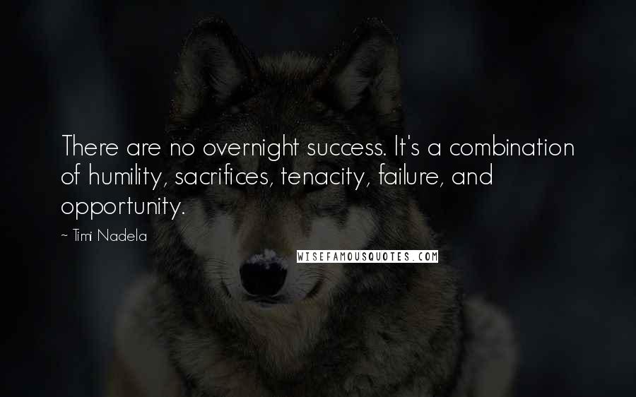 Timi Nadela Quotes: There are no overnight success. It's a combination of humility, sacrifices, tenacity, failure, and opportunity.