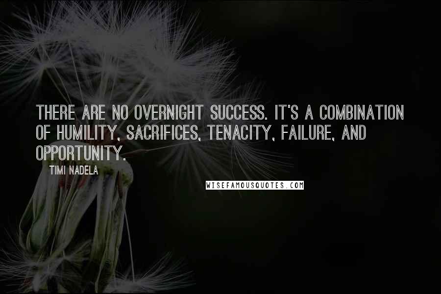 Timi Nadela Quotes: There are no overnight success. It's a combination of humility, sacrifices, tenacity, failure, and opportunity.