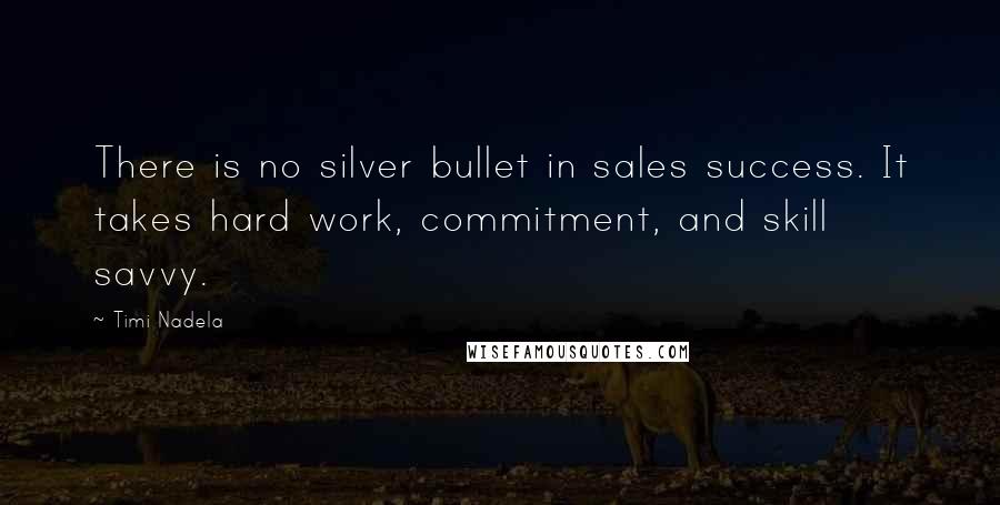 Timi Nadela Quotes: There is no silver bullet in sales success. It takes hard work, commitment, and skill savvy.