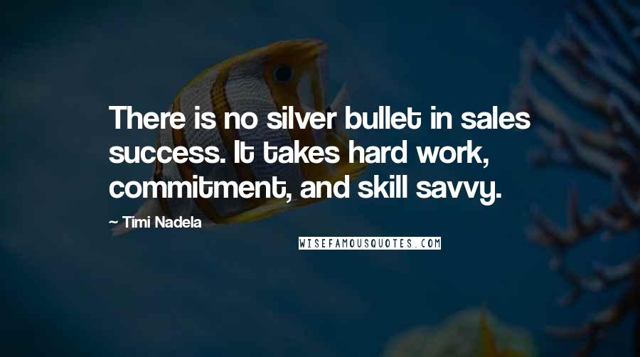 Timi Nadela Quotes: There is no silver bullet in sales success. It takes hard work, commitment, and skill savvy.