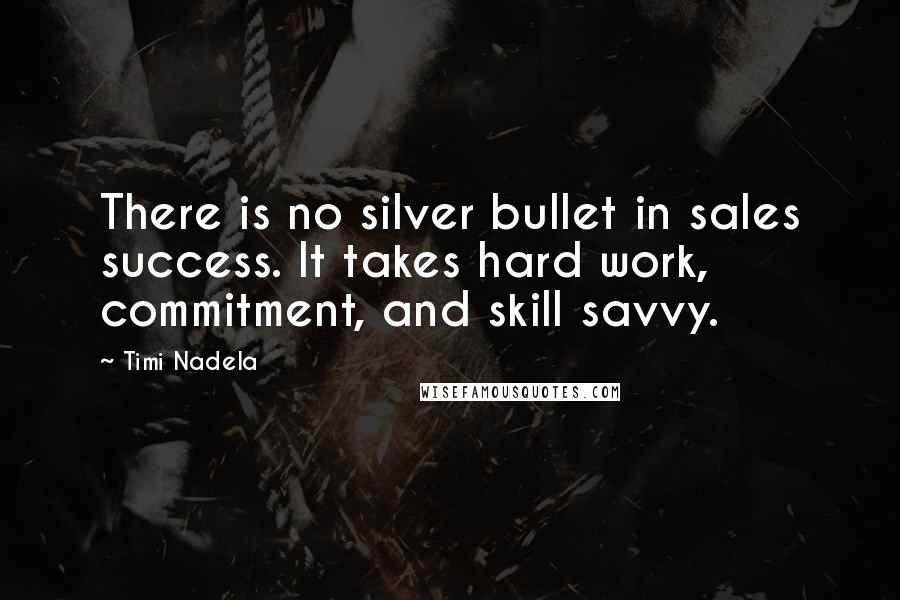 Timi Nadela Quotes: There is no silver bullet in sales success. It takes hard work, commitment, and skill savvy.