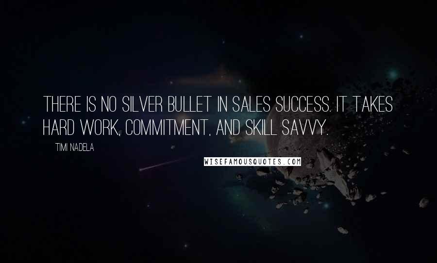 Timi Nadela Quotes: There is no silver bullet in sales success. It takes hard work, commitment, and skill savvy.