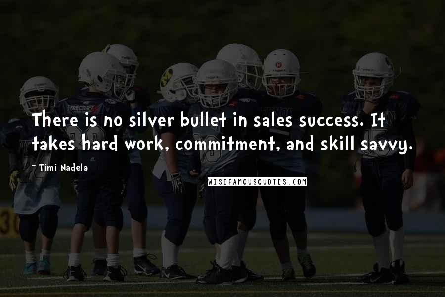 Timi Nadela Quotes: There is no silver bullet in sales success. It takes hard work, commitment, and skill savvy.