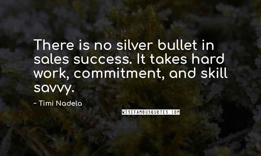 Timi Nadela Quotes: There is no silver bullet in sales success. It takes hard work, commitment, and skill savvy.