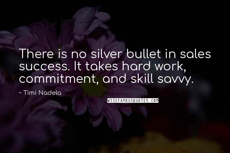 Timi Nadela Quotes: There is no silver bullet in sales success. It takes hard work, commitment, and skill savvy.