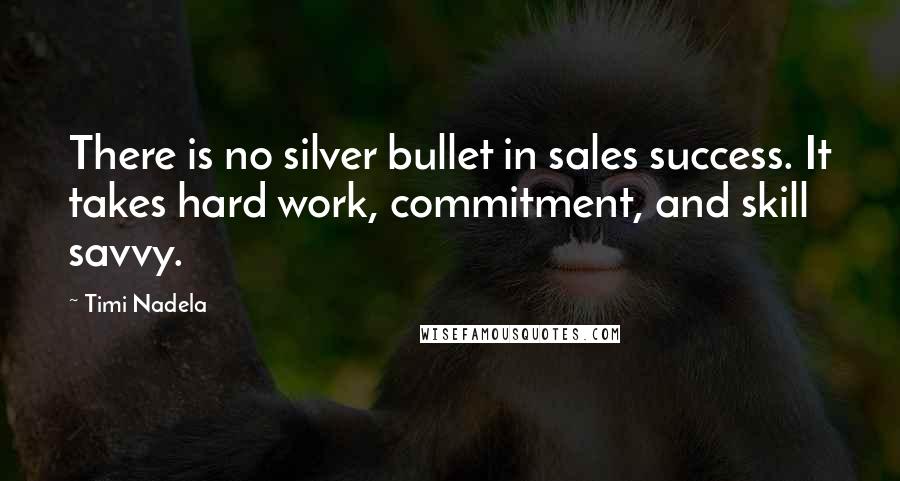 Timi Nadela Quotes: There is no silver bullet in sales success. It takes hard work, commitment, and skill savvy.