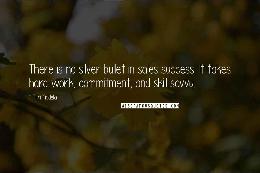 Timi Nadela Quotes: There is no silver bullet in sales success. It takes hard work, commitment, and skill savvy.