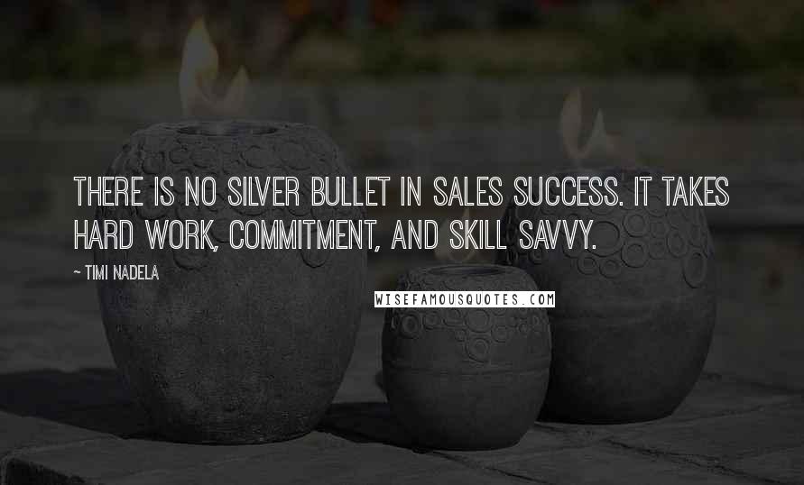 Timi Nadela Quotes: There is no silver bullet in sales success. It takes hard work, commitment, and skill savvy.