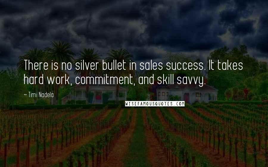 Timi Nadela Quotes: There is no silver bullet in sales success. It takes hard work, commitment, and skill savvy.