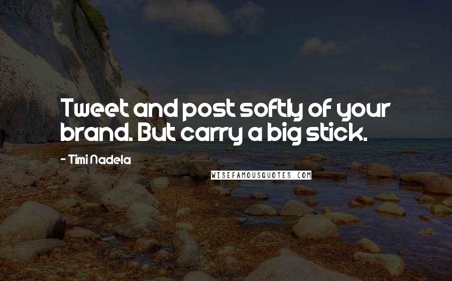 Timi Nadela Quotes: Tweet and post softly of your brand. But carry a big stick.