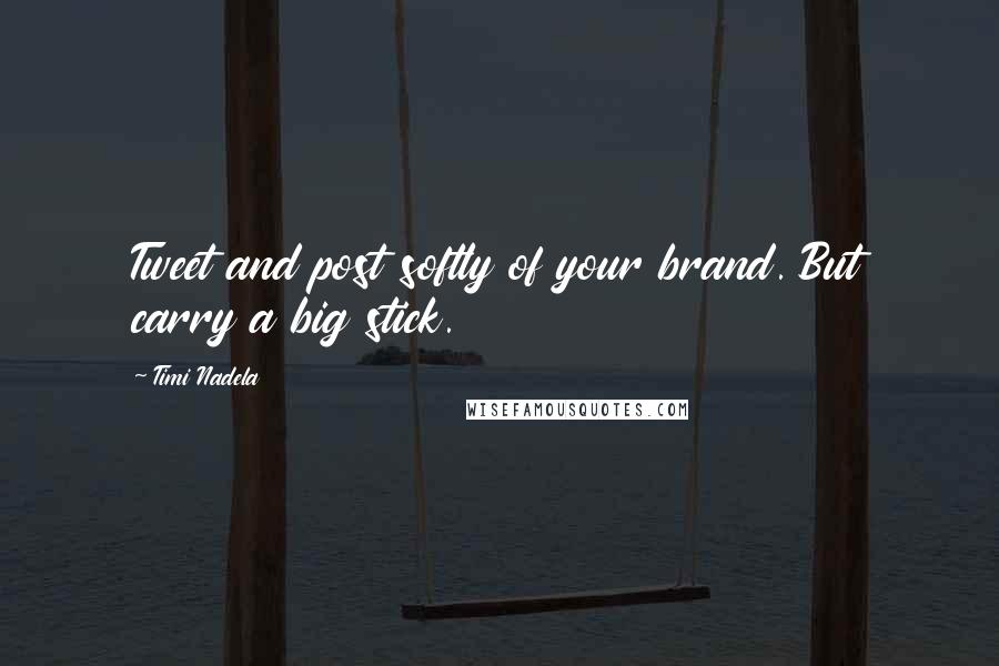 Timi Nadela Quotes: Tweet and post softly of your brand. But carry a big stick.