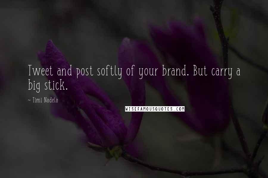 Timi Nadela Quotes: Tweet and post softly of your brand. But carry a big stick.